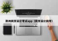 荆州网页设计考试app（网页设计网考）