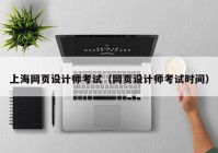 上海网页设计师考试（网页设计师考试时间）