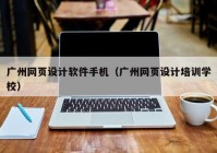 广州网页设计软件手机（广州网页设计培训学校）