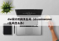 dw设计的网页乱码（dreamweaver乱码怎么办）